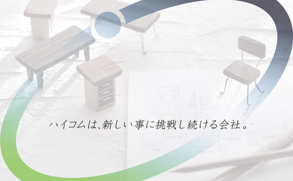 ハイコムは、新しい事に挑戦し続ける会社。